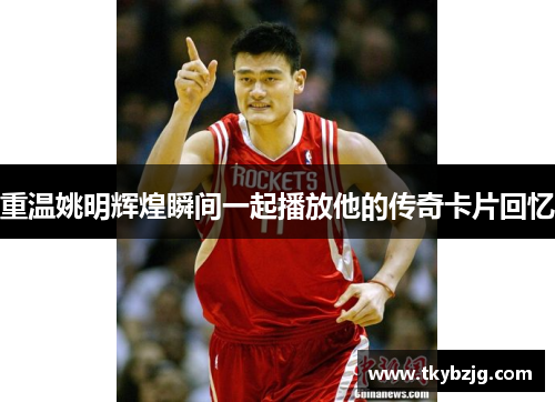 重温姚明辉煌瞬间一起播放他的传奇卡片回忆